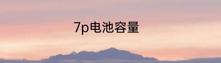 7p电池容量