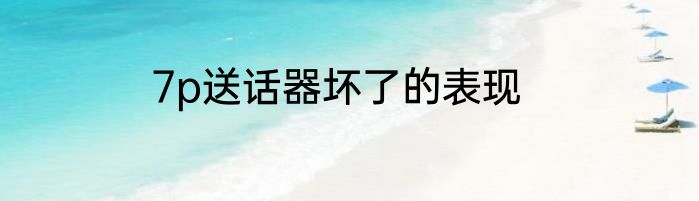 7p送话器坏了的表现