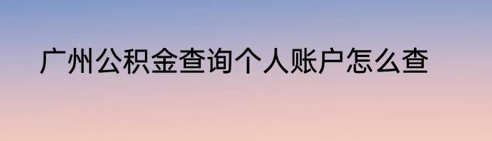 广州公积金查询个人账户怎么查