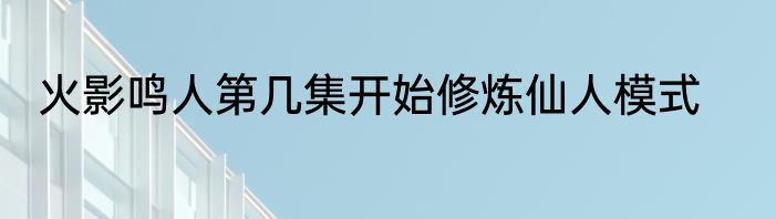 火影鸣人第几集开始修炼仙人模式