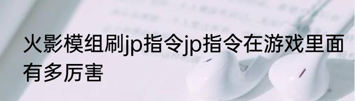 火影模组刷jp指令jp指令在游戏里面有多厉害