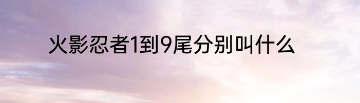 火影忍者1到9尾分别叫什么