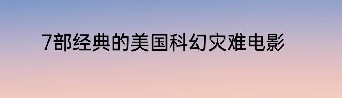 7部经典的美国科幻灾难电影