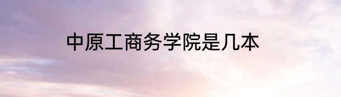 中原工商务学院是几本