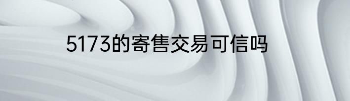5173的寄售交易可信吗