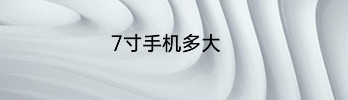 7寸手机多大