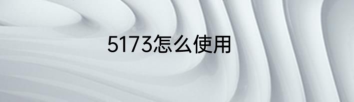 5173怎么使用