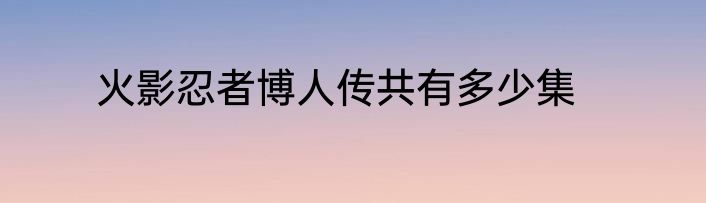 火影忍者博人传共有多少集