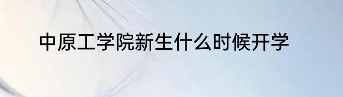 中原工学院新生什么时候开学