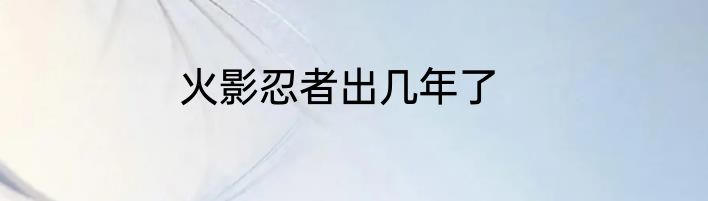 火影忍者出几年了