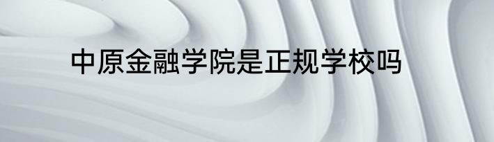 中原金融学院是正规学校吗
