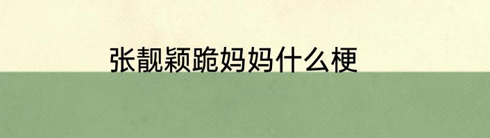 张靓颖跪妈妈什么梗
