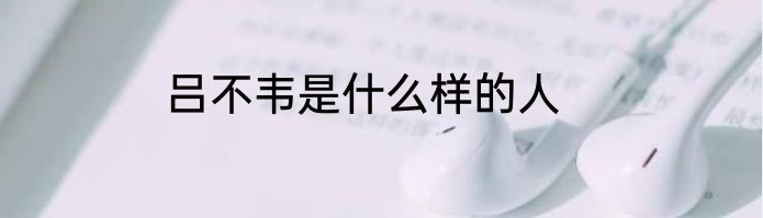 吕不韦是什么样的人