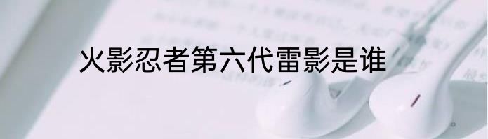 火影忍者第六代雷影是谁