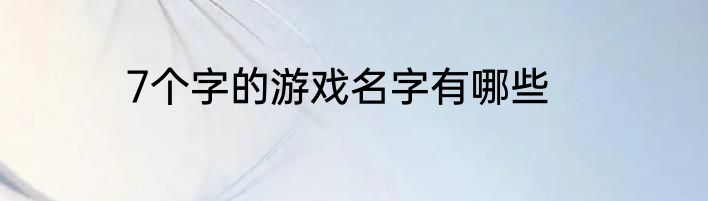 7个字的游戏名字有哪些