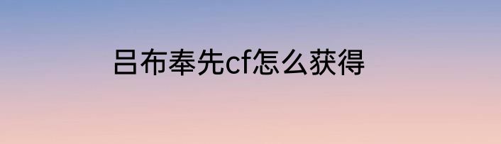 吕布奉先cf怎么获得