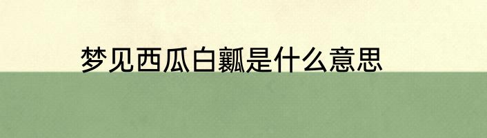 梦见西瓜白瓤是什么意思