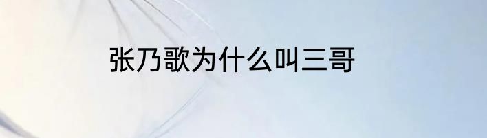 张乃歌为什么叫三哥