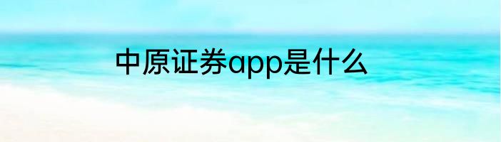 中原证券app是什么