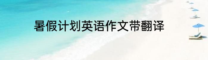 暑假计划英语作文带翻译