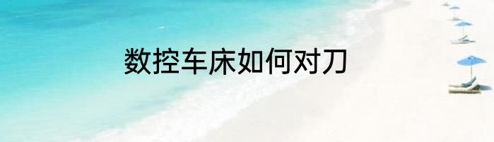 数控车床如何对刀