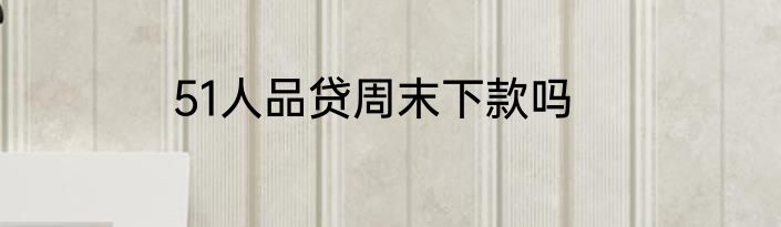 51人品贷周末下款吗