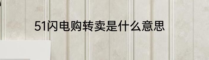 51闪电购转卖是什么意思