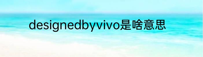 designedbyvivo是啥意思