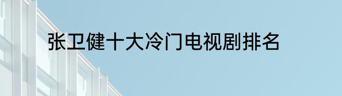 张卫健十大冷门电视剧排名