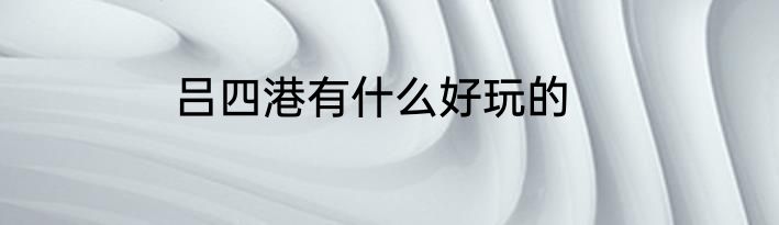 吕四港有什么好玩的