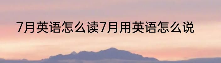 7月英语怎么读7月用英语怎么说