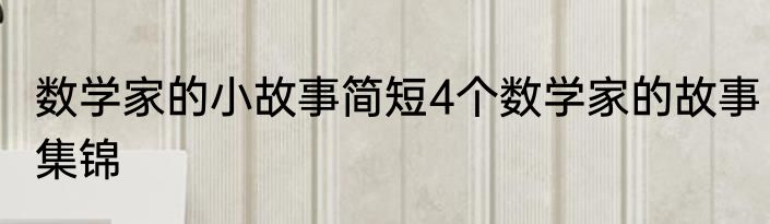 数学家的小故事简短4个数学家的故事集锦