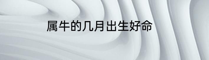 属牛的几月出生好命