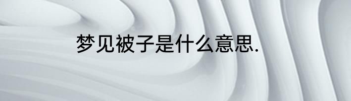 梦见被子是什么意思.