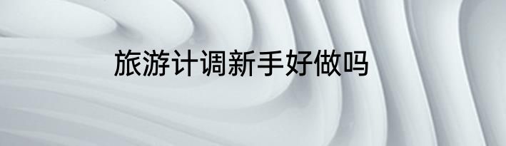 旅游计调新手好做吗