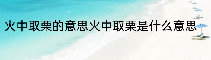 火中取栗的意思火中取栗是什么意思