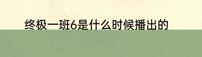 终极一班6是什么时候播出的