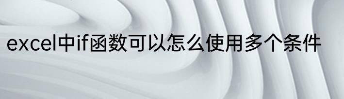 excel中if函数可以怎么使用多个条件
