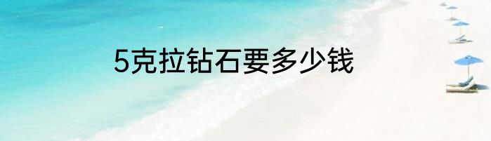 5克拉钻石要多少钱