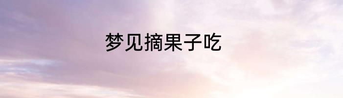 梦见摘果子吃