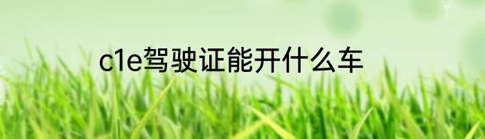 c1e驾驶证能开什么车