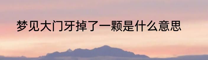梦见大门牙掉了一颗是什么意思