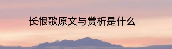 长恨歌原文与赏析是什么