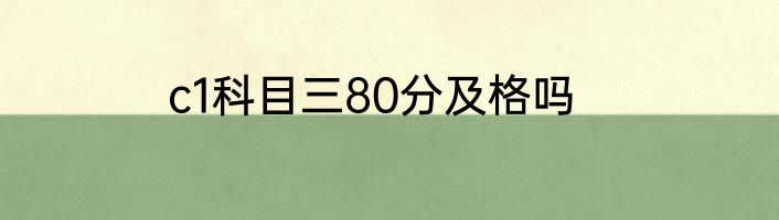 c1科目三80分及格吗