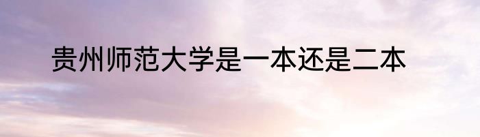 贵州师范大学是一本还是二本