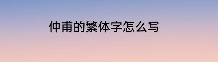 仲甫的繁体字怎么写