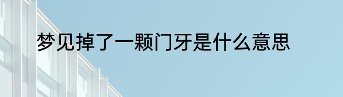 梦见掉了一颗门牙是什么意思
