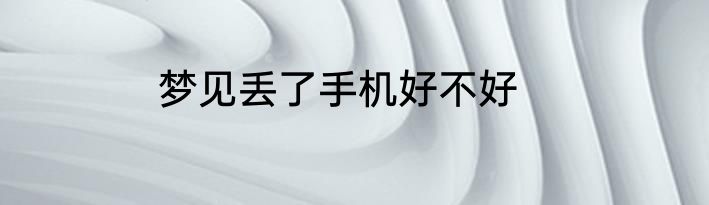 梦见丢了手机好不好