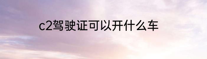 c2驾驶证可以开什么车