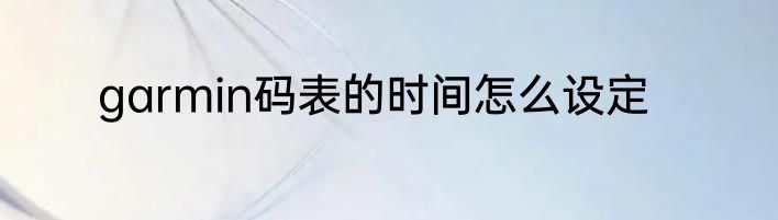 garmin码表的时间怎么设定